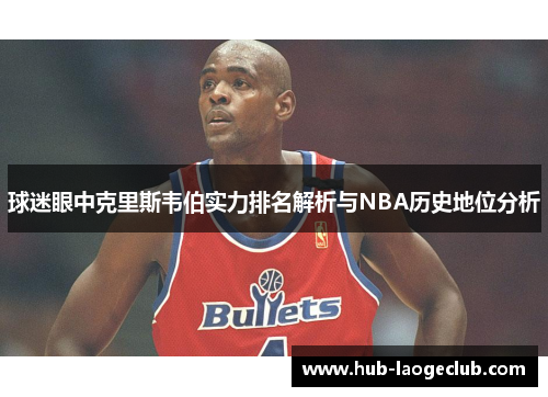 球迷眼中克里斯韦伯实力排名解析与NBA历史地位分析