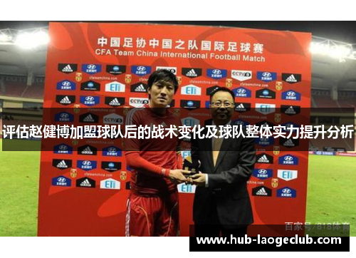 评估赵健博加盟球队后的战术变化及球队整体实力提升分析