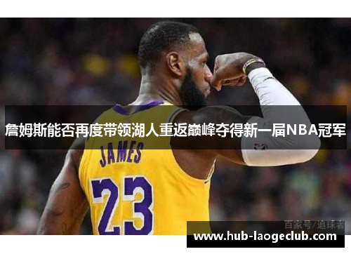 詹姆斯能否再度带领湖人重返巅峰夺得新一届NBA冠军 詹姆斯能否再度带领湖人重返巅峰夺得新一届NBA冠军