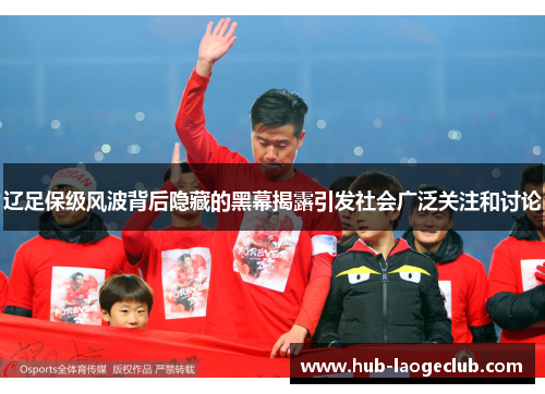 辽足保级风波背后隐藏的黑幕揭露引发社会广泛关注和讨论