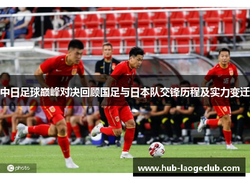 中日足球巅峰对决回顾国足与日本队交锋历程及实力变迁