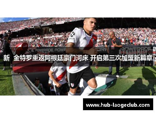 新 金特罗重返阿根廷豪门河床 开启第三次加盟新篇章 新 金特罗重返阿根廷豪门河床 开启第三次加盟新篇章