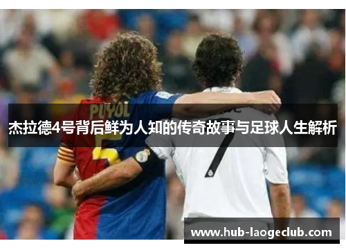 杰拉德4号背后鲜为人知的传奇故事与足球人生解析 杰拉德4号背后鲜为人知的传奇故事与足球人生解析