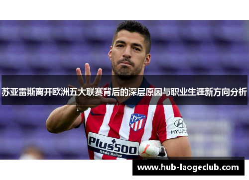 苏亚雷斯离开欧洲五大联赛背后的深层原因与职业生涯新方向分析