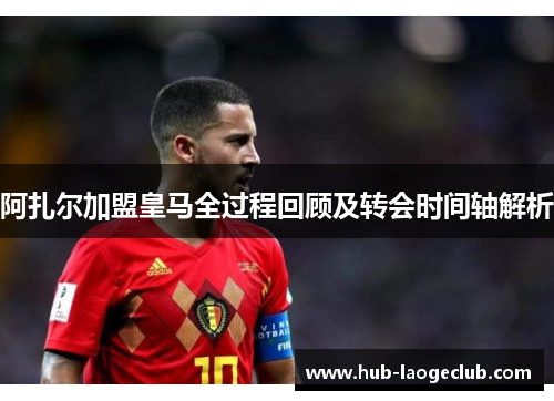 阿扎尔加盟皇马全过程回顾及转会时间轴解析