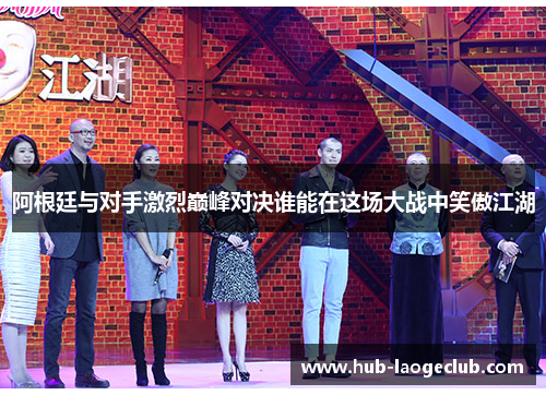 阿根廷与对手激烈巅峰对决谁能在这场大战中笑傲江湖 阿根廷与对手激烈巅峰对决谁能在这场大战中笑傲江湖