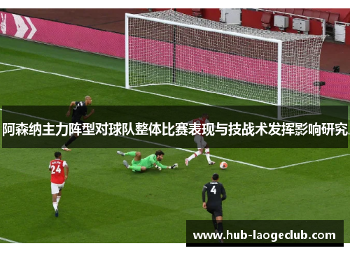 阿森纳主力阵型对球队整体比赛表现与技战术发挥影响研究
