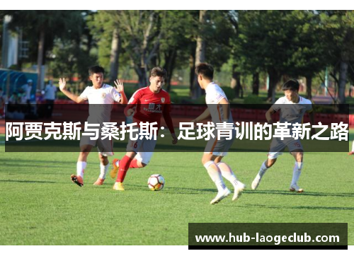 阿贾克斯与桑托斯：足球青训的革新之路