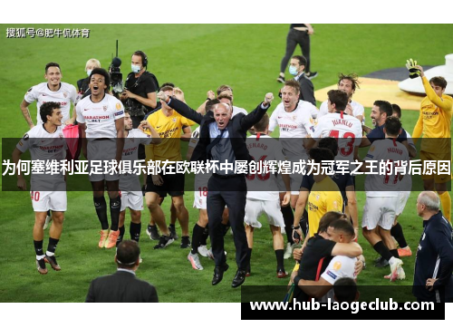 为何塞维利亚足球俱乐部在欧联杯中屡创辉煌成为冠军之王的背后原因 为何塞维利亚足球俱乐部在欧联杯中屡创辉煌成为冠军之王的背后原因