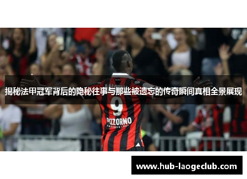 揭秘法甲冠军背后的隐秘往事与那些被遗忘的传奇瞬间真相全景展现 揭秘法甲冠军背后的隐秘往事与那些被遗忘的传奇瞬间真相全景展现
