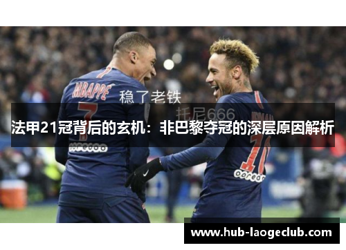 法甲21冠背后的玄机:非巴黎夺冠的深层原因解析 法甲21冠背后的玄机:非巴黎夺冠的深层原因解析