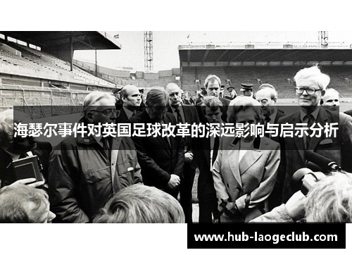 海瑟尔事件对英国足球改革的深远影响与启示分析 海瑟尔事件对英国足球改革的深远影响与启示分析