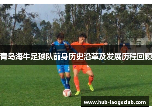 青岛海牛足球队前身历史沿革及发展历程回顾