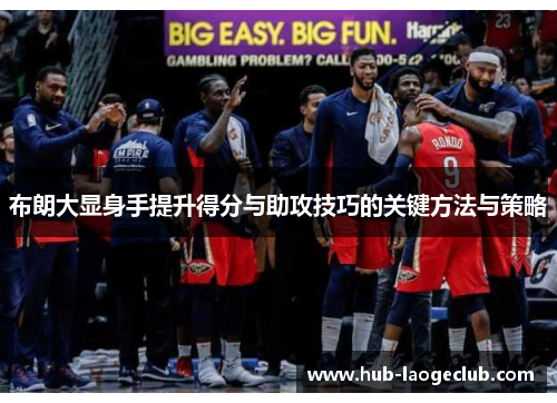 布朗大显身手提升得分与助攻技巧的关键方法与策略