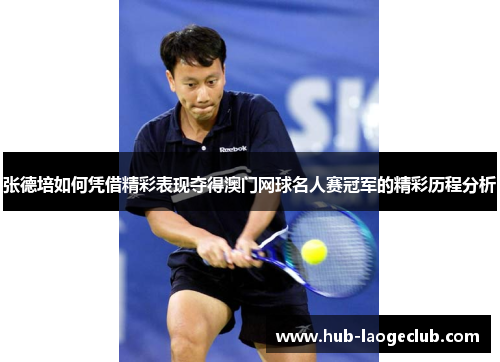 张德培如何凭借精彩表现夺得澳门网球名人赛冠军的精彩历程分析