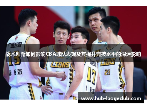 战术创新如何影响CBA球队表现及其提升竞技水平的深远影响