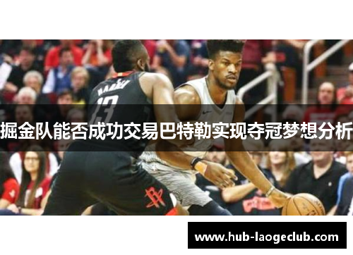 掘金队能否成功交易巴特勒实现夺冠梦想分析
