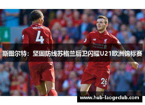 斯图尔特：坚固防线苏格兰后卫闪耀U21欧洲锦标赛