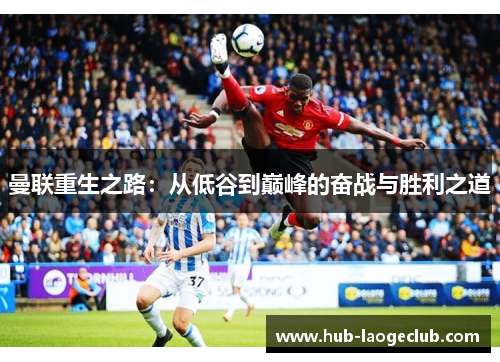 曼联重生之路：从低谷到巅峰的奋战与胜利之道