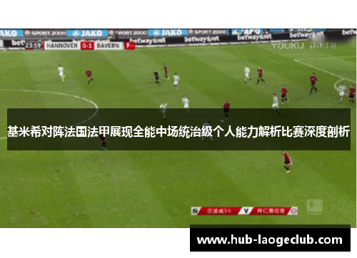 基米希对阵法国法甲展现全能中场统治级个人能力解析比赛深度剖析