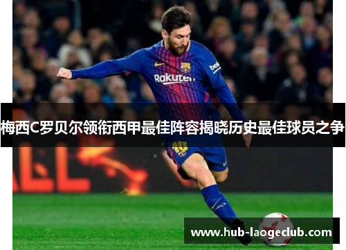 梅西C罗贝尔领衔西甲最佳阵容揭晓历史最佳球员之争