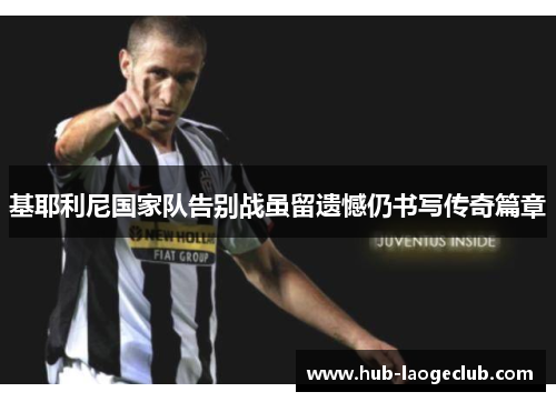 基耶利尼国家队告别战虽留遗憾仍书写传奇篇章