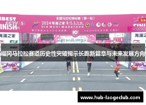 福冈马拉松赛道历史性突破揭示长跑新篇章与未来发展方向