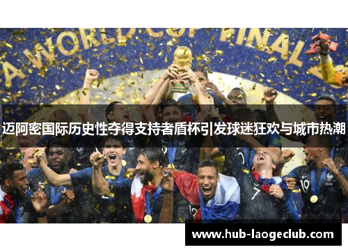 迈阿密国际历史性夺得支持者盾杯引发球迷狂欢与城市热潮