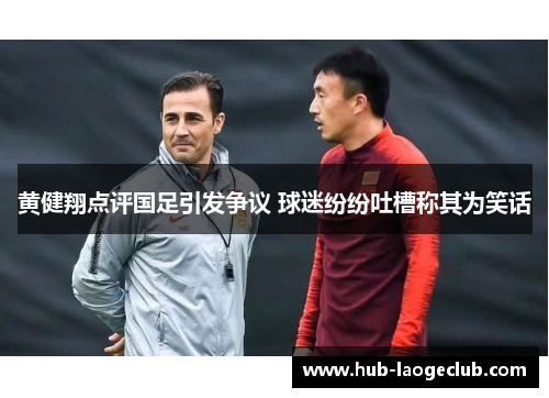 黄健翔点评国足引发争议 球迷纷纷吐槽称其为笑话 黄健翔点评国足引发争议 球迷纷纷吐槽称其为笑话