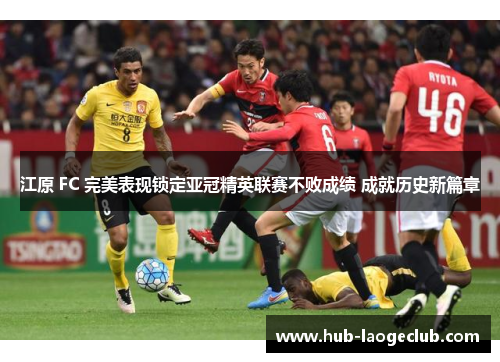 江原 FC 完美表现锁定亚冠精英联赛不败成绩 成就历史新篇章 江原 FC 完美表现锁定亚冠精英联赛不败成绩 成就历史新篇章