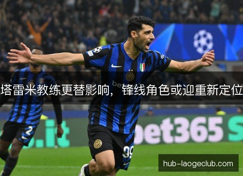 塔雷米教练更替影响，锋线角色或迎重新定位
