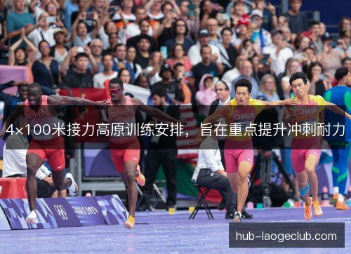 4×100米接力高原训练安排,旨在重点提升冲刺耐力 4×100米接力高原训练安排,旨在重点提升冲刺耐力