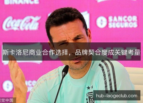 斯卡洛尼商业合作选择，品牌契合度成关键考量