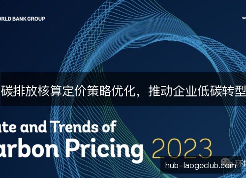 碳排放核算定价策略优化,推动企业低碳转型 碳排放核算定价策略优化,推动企业低碳转型