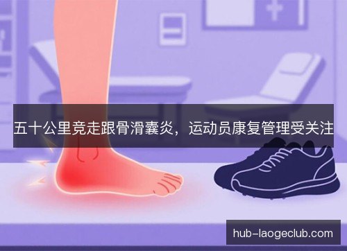 五十公里竞走跟骨滑囊炎，运动员康复管理受关注