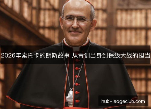 2026年索托卡的朗斯故事 从青训出身到保级大战的担当